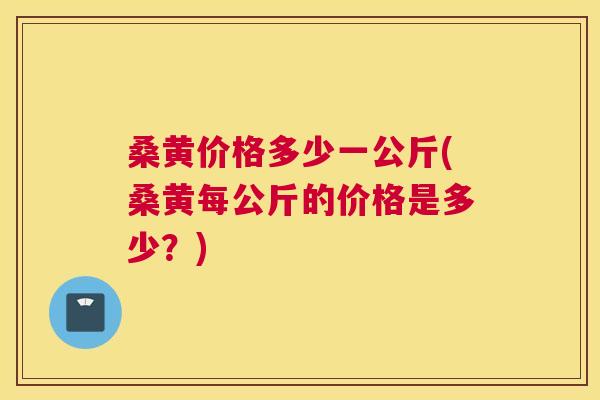 桑黄价格多少一公斤(桑黄每公斤的价格是多少?) 桑黄价格多少一公斤(桑黄每公斤的价格是多少?)