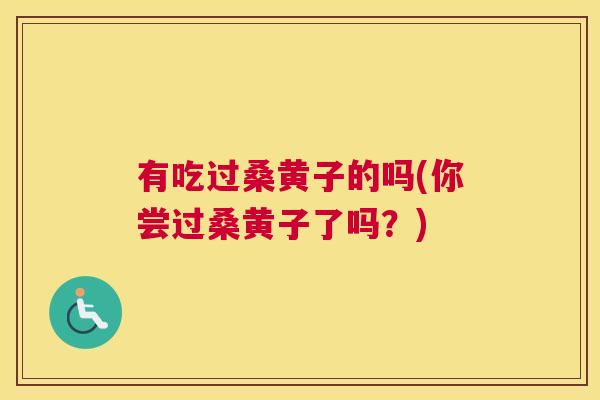 有吃过桑黄子的吗(你尝过桑黄子了吗？)