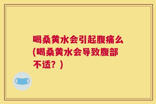 喝桑黄水会引起么(喝桑黄水会导致腹部不适?) 喝桑黄水会引起么(喝桑黄水会导致腹部不适?)