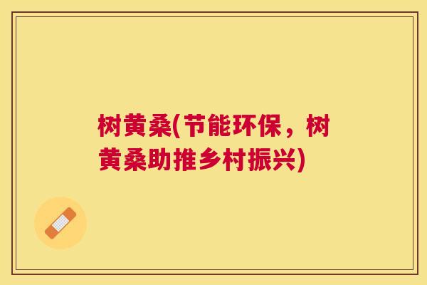 树黄桑(节能环保,树黄桑助推乡村振兴) 树黄桑(节能环保,树黄桑助推乡村振兴)