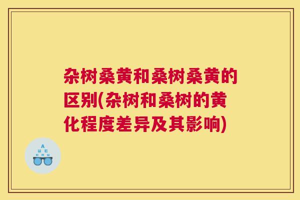 杂树桑黄和桑树桑黄的区别(杂树和桑树的黄化程度差异及其影响) 杂树桑黄和桑树桑黄的区别(杂树和桑树的黄化程度差异及其影响)
