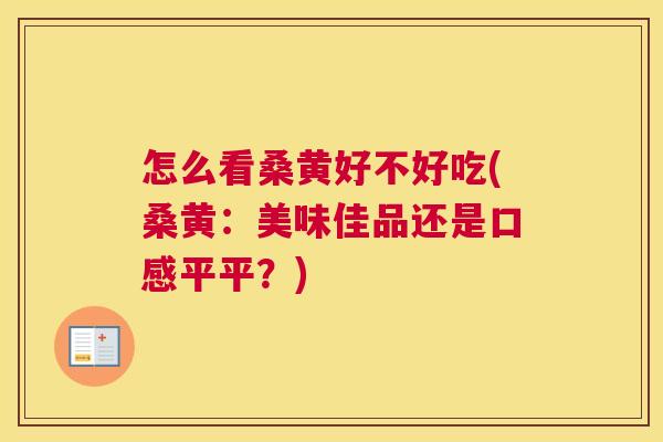 怎么看桑黄好不好吃(桑黄:美味佳品还是口感平平?) 怎么看桑黄好不好吃(桑黄:美味佳品还是口感平平?)