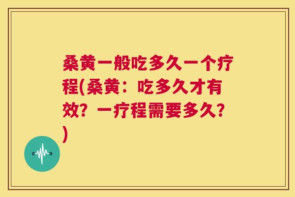 桑黄一般吃多久一个疗程(桑黄:吃多久才有效?一疗程需要多久?) 桑黄一般吃多久一个疗程(桑黄:吃多久才有效?一疗程需要多久?)