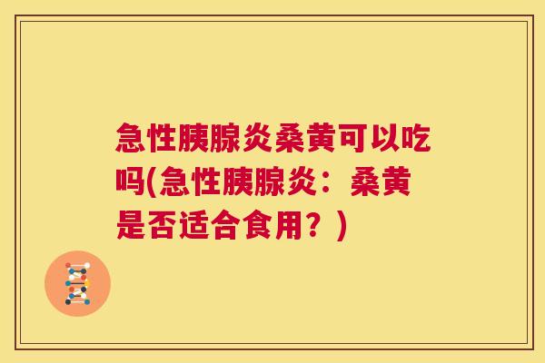 急性胰腺炎桑黄可以吃吗(急性胰腺炎:桑黄是否适合食用?) 急性胰腺炎桑黄可以吃吗(急性胰腺炎:桑黄是否适合食用?)