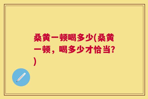桑黄一顿喝多少(桑黄一顿,喝多少才恰当?) 桑黄一顿喝多少(桑黄一顿,喝多少才恰当?)