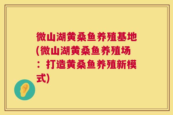 微山湖黄桑鱼养殖基地(微山湖黄桑鱼养殖场:打造黄桑鱼养殖新模式) 微山湖黄桑鱼养殖基地(微山湖黄桑鱼养殖场:打造黄桑鱼养殖新模式)