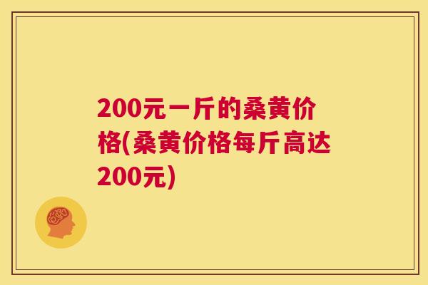 200元一斤的桑黄价格(桑黄价格每斤高达200元) 200元一斤的桑黄价格(桑黄价格每斤高达200元)