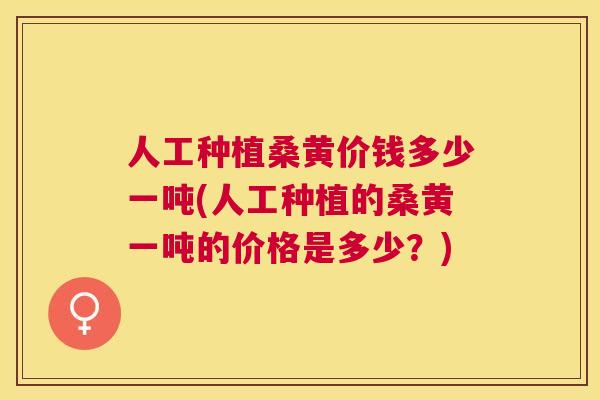 人工种植桑黄价钱多少一吨(人工种植的桑黄一吨的价格是多少?) 人工种植桑黄价钱多少一吨(人工种植的桑黄一吨的价格是多少?)