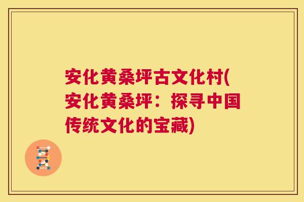 安化黄桑坪古文化村(安化黄桑坪:探寻中国传统文化的宝藏) 安化黄桑坪古文化村(安化黄桑坪:探寻中国传统文化的宝藏)