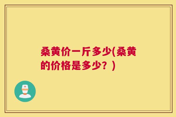 桑黄价一斤多少(桑黄的价格是多少?) 桑黄价一斤多少(桑黄的价格是多少?)