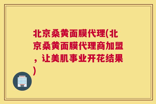 北京桑黄面膜代理(北京桑黄面膜代理商加盟,让美肌事业开花结果) 北京桑黄面膜代理(北京桑黄面膜代理商加盟,让美肌事业开花结果)