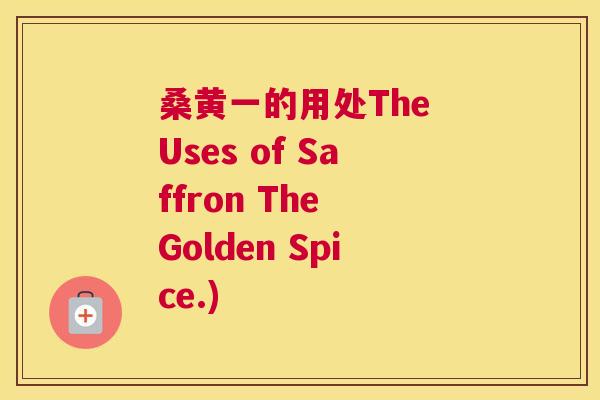 桑黄一的用处The Uses of Saffron The Golden Spice.)