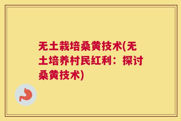 无土栽培桑黄技术(无土培养村民红利:探讨桑黄技术) 无土栽培桑黄技术(无土培养村民红利:探讨桑黄技术)
