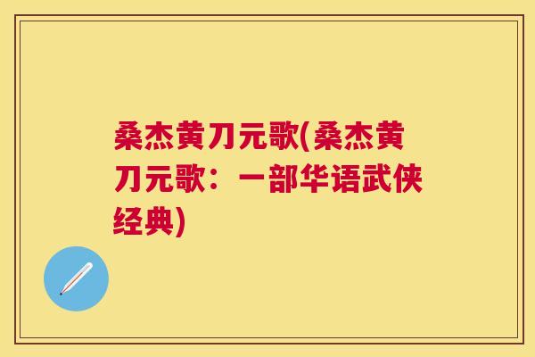 桑杰黄刀元歌(桑杰黄刀元歌:一部华语武侠经典) 桑杰黄刀元歌(桑杰黄刀元歌:一部华语武侠经典)