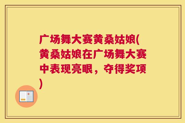 广场舞大赛黄桑姑娘(黄桑姑娘在广场舞大赛中表现亮眼,夺得奖项) 广场舞大赛黄桑姑娘(黄桑姑娘在广场舞大赛中表现亮眼,夺得奖项)
