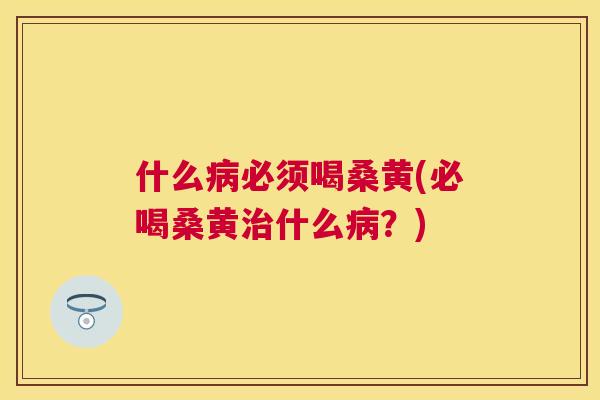 什么必须喝桑黄(必喝桑黄什么?) 什么必须喝桑黄(必喝桑黄什么?)