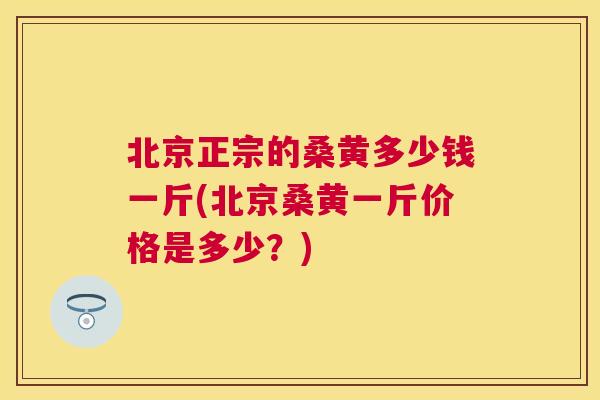 北京正宗的桑黄多少钱一斤(北京桑黄一斤价格是多少?) 北京正宗的桑黄多少钱一斤(北京桑黄一斤价格是多少?)