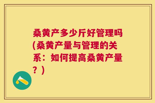 桑黄产多少斤好管理吗(桑黄产量与管理的关系：如何提高桑黄产量？)