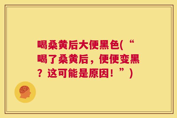 喝桑黄后大便黑色(“喝了桑黄后，便便变黑？这可能是原因！”)