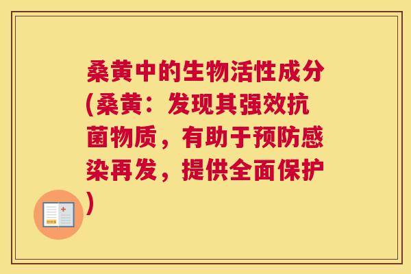 桑黄中的生物活性成分(桑黄：发现其强效物质，有助于再发，提供全面保护)