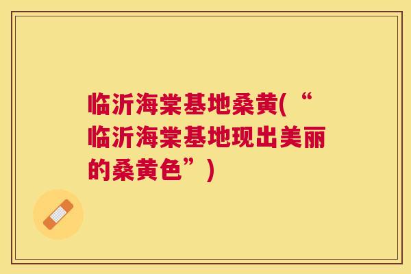 临沂海棠基地桑黄(“临沂海棠基地现出美丽的桑黄色”) 临沂海棠基地桑黄(“临沂海棠基地现出美丽的桑黄色”)