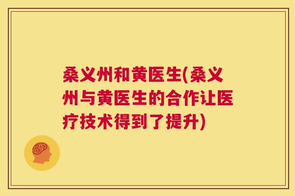 桑义州和黄医生(桑义州与黄医生的合作让医疗技术得到了提升) 桑义州和黄医生(桑义州与黄医生的合作让医疗技术得到了提升)