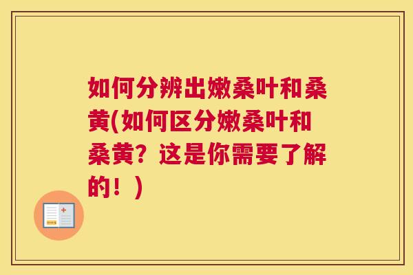 如何分辨出嫩桑叶和桑黄(如何区分嫩桑叶和桑黄?这是你需要了解的!) 如何分辨出嫩桑叶和桑黄(如何区分嫩桑叶和桑黄?这是你需要了解的!)