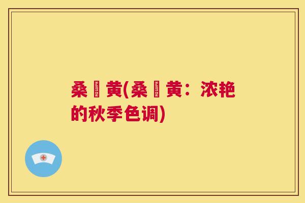 桑槡黄(桑槡黄:浓艳的秋季色调) 桑槡黄(桑槡黄:浓艳的秋季色调)