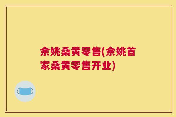 余姚桑黄零售(余姚首家桑黄零售开业) 余姚桑黄零售(余姚首家桑黄零售开业)