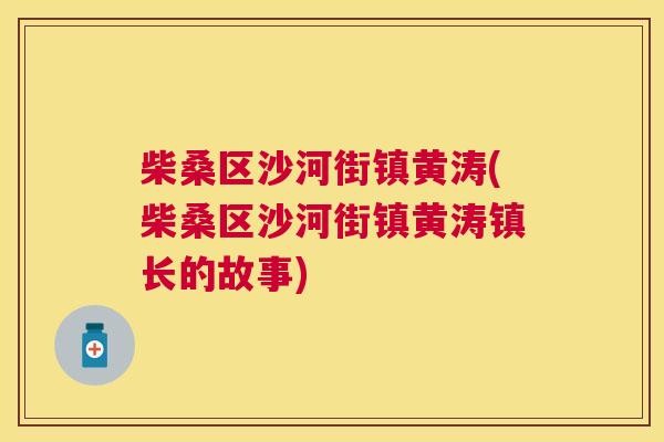 柴桑区沙河街镇黄涛(柴桑区沙河街镇黄涛镇长的故事) 柴桑区沙河街镇黄涛(柴桑区沙河街镇黄涛镇长的故事)