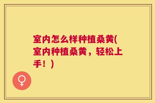 室内怎么样种植桑黄(室内种植桑黄,轻松上手!) 室内怎么样种植桑黄(室内种植桑黄,轻松上手!)