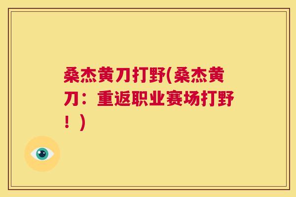 桑杰黄刀打野(桑杰黄刀:重返职业赛场打野!) 桑杰黄刀打野(桑杰黄刀:重返职业赛场打野!)