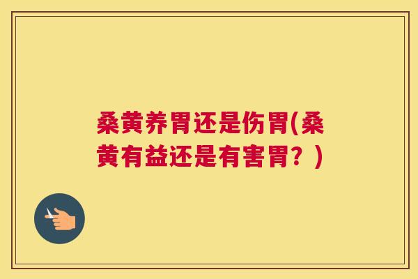 桑黄养胃还是伤胃(桑黄有益还是有害胃?) 桑黄养胃还是伤胃(桑黄有益还是有害胃?)