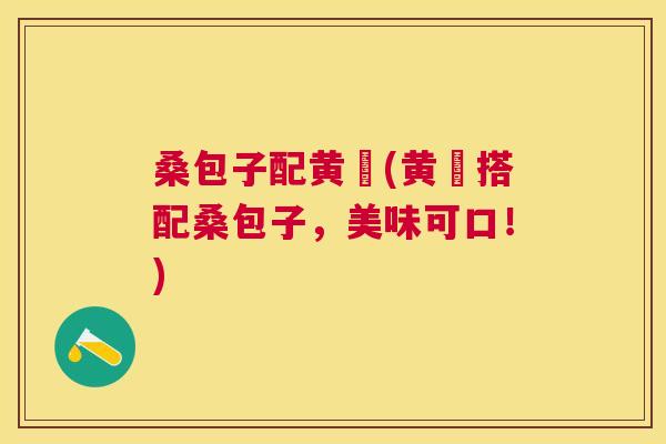 桑包子配黄氿(黄氿搭配桑包子,美味可口!) 桑包子配黄氿(黄氿搭配桑包子,美味可口!)