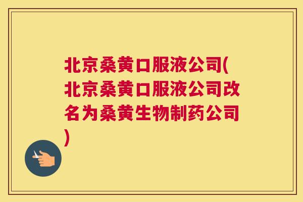 北京桑黄口服液公司(北京桑黄口服液公司改名为桑黄生物制药公司) 北京桑黄口服液公司(北京桑黄口服液公司改名为桑黄生物制药公司)