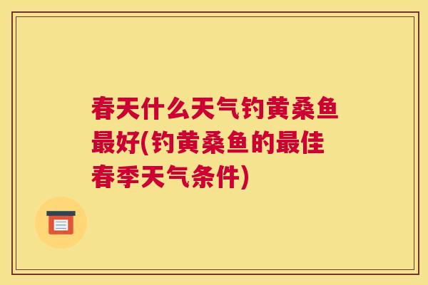 春天什么天气钓黄桑鱼好(钓黄桑鱼的佳春季天气条件) 春天什么天气钓黄桑鱼好(钓黄桑鱼的佳春季天气条件)