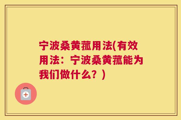 宁波桑黄菰用法(有效用法:宁波桑黄菰能为我们做什么?) 宁波桑黄菰用法(有效用法:宁波桑黄菰能为我们做什么?)