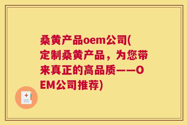 桑黄产品oem公司(定制桑黄产品,为您带来真正的高品质——OEM公司推荐) 桑黄产品oem公司(定制桑黄产品,为您带来真正的高品质——OEM公司推荐)
