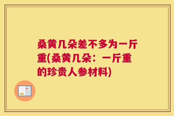 桑黄几朵差不多为一斤重(桑黄几朵:一斤重的珍贵人参材料) 桑黄几朵差不多为一斤重(桑黄几朵:一斤重的珍贵人参材料)