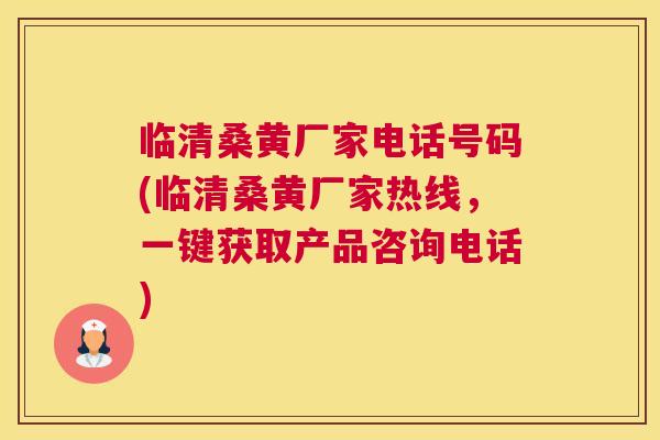 临清桑黄厂家电话号码(临清桑黄厂家热线,一键获取产品咨询电话) 临清桑黄厂家电话号码(临清桑黄厂家热线,一键获取产品咨询电话)