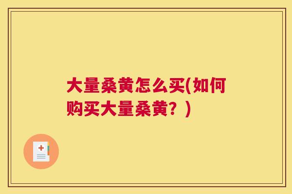 大量桑黄怎么买(如何购买大量桑黄?) 大量桑黄怎么买(如何购买大量桑黄?)