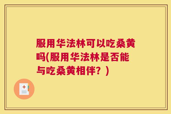 服用华法林可以吃桑黄吗(服用华法林是否能与吃桑黄相伴?) 服用华法林可以吃桑黄吗(服用华法林是否能与吃桑黄相伴?)