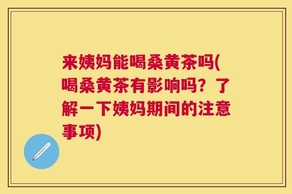 来姨妈能喝桑黄茶吗(喝桑黄茶有影响吗?了解一下姨妈期间的注意事项) 来姨妈能喝桑黄茶吗(喝桑黄茶有影响吗?了解一下姨妈期间的注意事项)