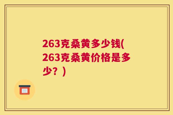 263克桑黄多少钱(263克桑黄价格是多少?) 263克桑黄多少钱(263克桑黄价格是多少?)