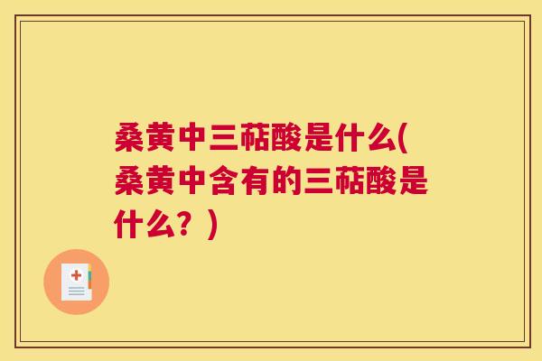 桑黄中三萜酸是什么(桑黄中含有的三萜酸是什么?) 桑黄中三萜酸是什么(桑黄中含有的三萜酸是什么?)