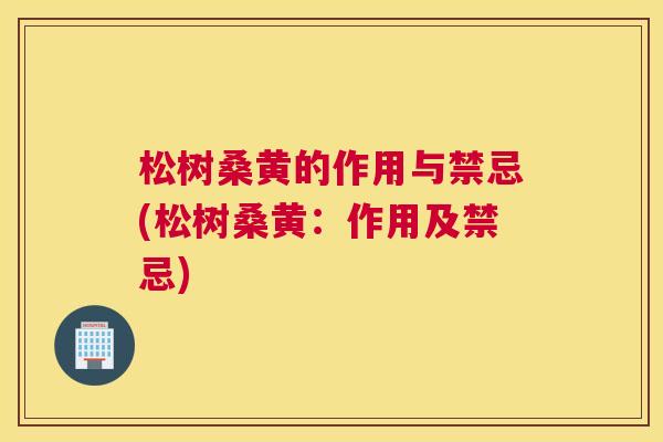 松树桑黄的作用与禁忌(松树桑黄:作用及禁忌) 松树桑黄的作用与禁忌(松树桑黄:作用及禁忌)
