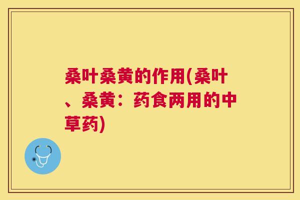 桑叶桑黄的作用(桑叶、桑黄:药食两用的中草药) 桑叶桑黄的作用(桑叶、桑黄:药食两用的中草药)