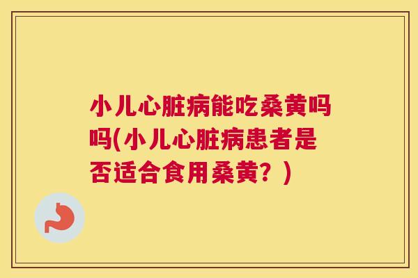小儿能吃桑黄吗吗(小儿患者是否适合食用桑黄?) 小儿能吃桑黄吗吗(小儿患者是否适合食用桑黄?)