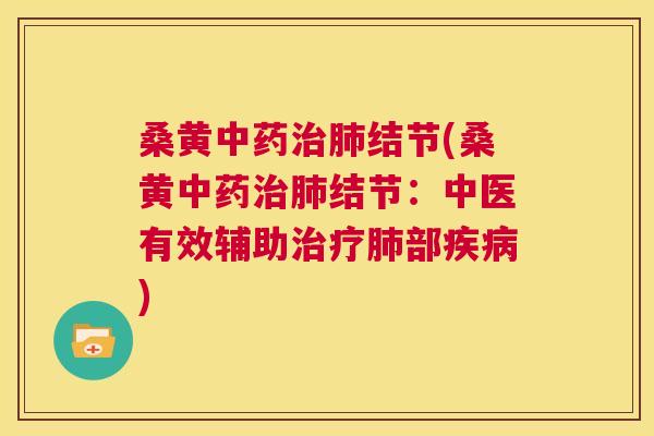 桑黄结节(桑黄结节:中医有效辅助部) 桑黄结节(桑黄结节:中医有效辅助部)