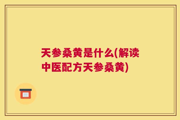 天参桑黄是什么(解读中医配方天参桑黄) 天参桑黄是什么(解读中医配方天参桑黄)